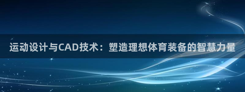 fb体育科技：运动设计与CAD技术：塑造理想体育装备