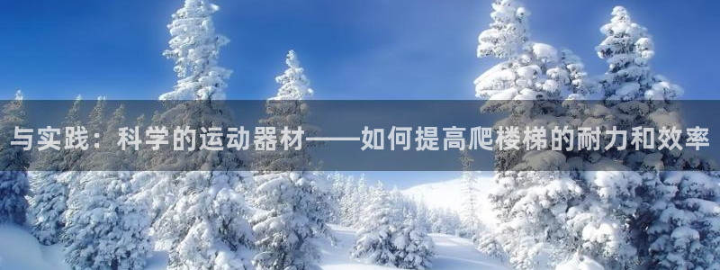 fb体育招商：与实践：科学的运动器材——如何提高爬楼