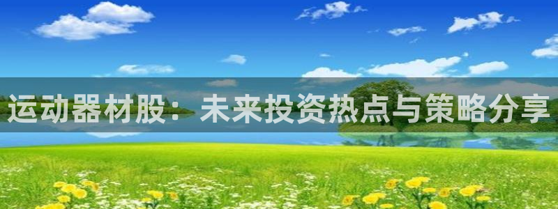 fb体育招商电话号码是多少：运动器材股：未来投资热点