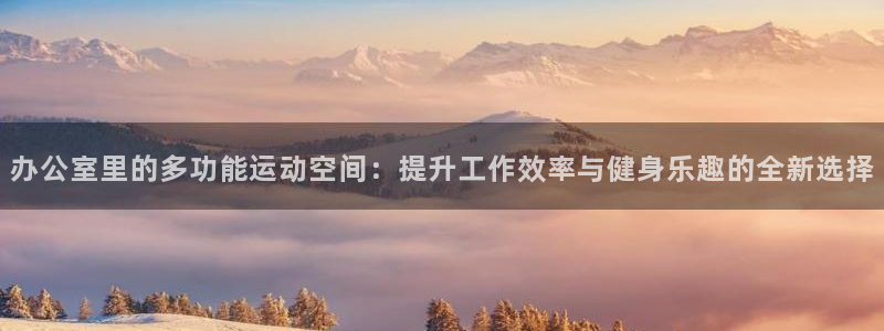 fb体育平台注册要钱吗安全吗：办公室里的多功能运动空